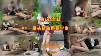 [原创]街头搭讪国际部大学生part2媚药的作用下女友能坚持下住自己吗